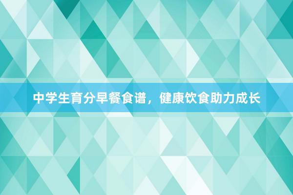 中学生育分早餐食谱，健康饮食助力成长