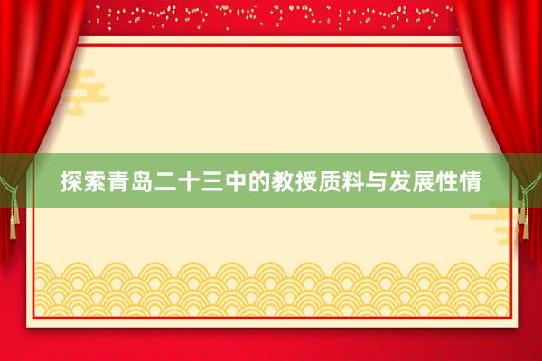 探索青岛二十三中的教授质料与发展性情